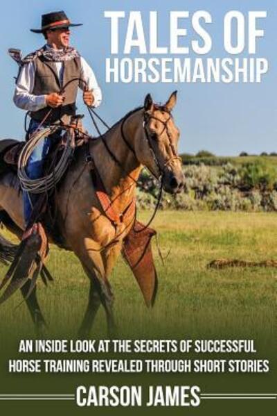 Cover for Carson James · Tales Of Horsemanship : An Inside Look At The Secrets Of Successful Horse Training Revealed Through Short Stories (Paperback Book) (2018)