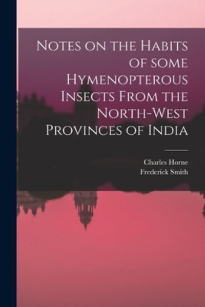 Cover for Charles Horne · Notes on the Habits of Some Hymenopterous Insects From the North-west Provinces of India (Paperback Book) (2021)