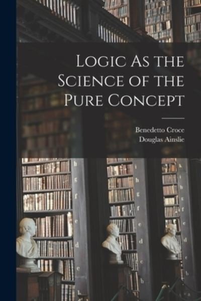 Logic As the Science of the Pure Concept - Benedetto Croce - Boeken - Creative Media Partners, LLC - 9781016592802 - 27 oktober 2022