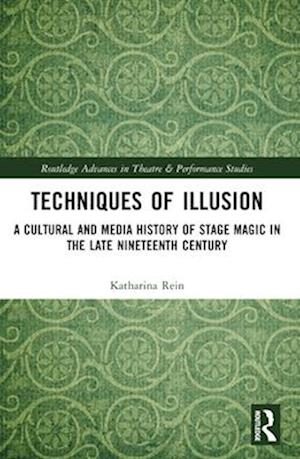 Cover for Rein, Katharina (University of Potsdam, Germany) · Techniques of Illusion: A Cultural and Media History of Stage Magic in the Late Nineteenth Century - Routledge Advances in Theatre &amp; Performance Studies (Taschenbuch) (2024)