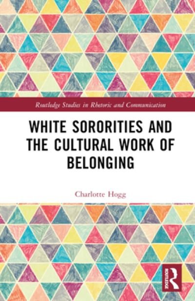Cover for Hogg, Charlotte (Texas Christian University, USA) · White Sororities and the Cultural Work of Belonging - Routledge Studies in Rhetoric and Communication (Innbunden bok) (2023)