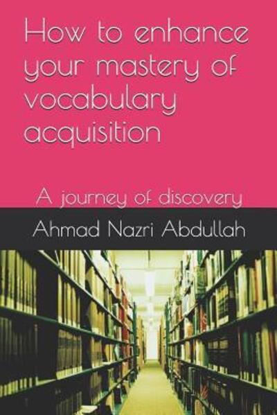 Cover for Ahmad Nazri Abdullah · How to enhance your mastery of vocabulary acquisition : A journey of discovery (Paperback Book) (2019)