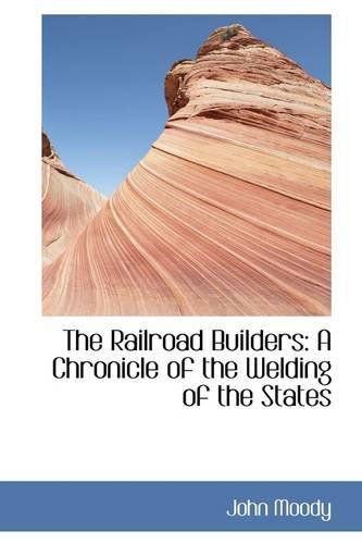 The Railroad Builders: a Chronicle of the Welding of the States - John Moody - Books - BiblioLife - 9781103683802 - March 19, 2009