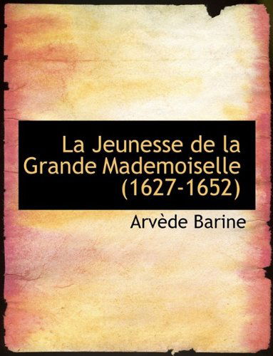 Cover for Arvede Barine · La Jeunesse de La Grande Mademoiselle (1627-1652) (Paperback Book) [Large type / large print edition] (2009)