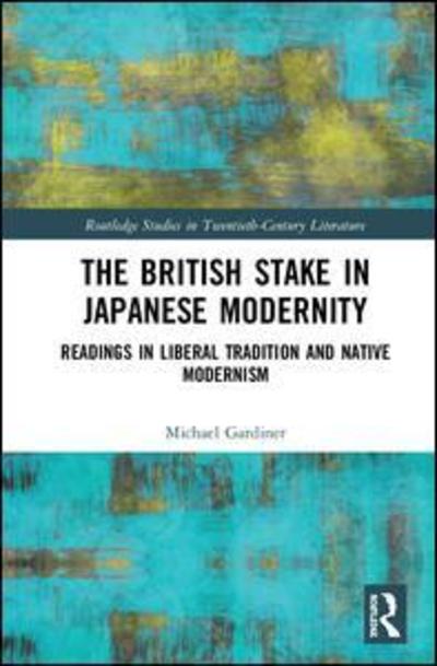 Cover for Michael Gardiner · The British Stake In Japanese Modernity: Readings in Liberal Tradition and Native Modernism - Routledge Studies in Twentieth-Century Literature (Hardcover Book) (2019)