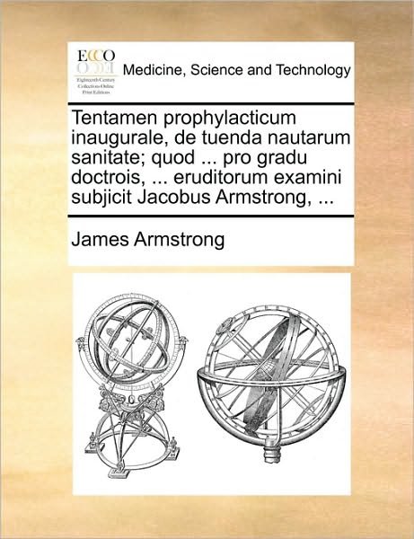 Cover for James Armstrong · Tentamen Prophylacticum Inaugurale, De Tuenda Nautarum Sanitate; Quod ... Pro Gradu Doctrois, ... Eruditorum Examini Subjicit Jacobus Armstrong, ... (Paperback Book) (2010)