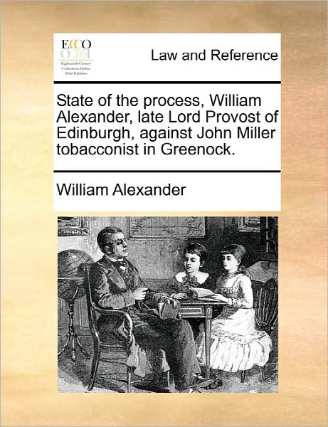 Cover for William Alexander · State of the Process, William Alexander, Late Lord Provost of Edinburgh, Against John Miller Tobacconist in Greenock. (Paperback Book) (2010)