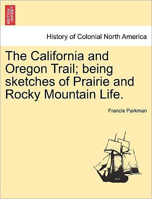 Cover for Parkman, Francis, Jr. · The California and Oregon Trail; Being Sketches of Prairie and Rocky Mountain Life. (Taschenbuch) (2011)