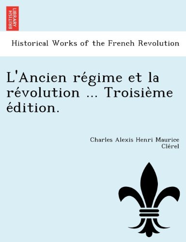 Cover for Charles Alexis Henri Maurice Clerel · L'ancien Regime et La Revolution ... Troisieme Edition. (Pocketbok) [French edition] (2012)