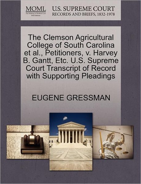 Cover for Eugene Gressman · The Clemson Agricultural College of South Carolina et Al., Petitioners, V. Harvey B. Gantt, Etc. U.s. Supreme Court Transcript of Record with Supporting P (Paperback Book) (2011)