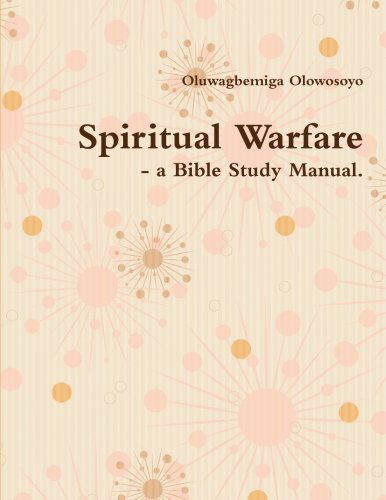 Spiritual Warfare - a Bible Study Manual. - Oluwagbemiga Olowosoyo - Books - lulu.com - 9781304781802 - January 6, 2014