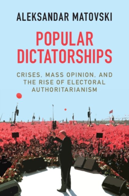 Cover for Matovski, Aleksandar (Naval Postgraduate School, Monterey, California) · Popular Dictatorships: Crises, Mass Opinion, and the Rise of Electoral Authoritarianism (Hardcover Book) (2021)