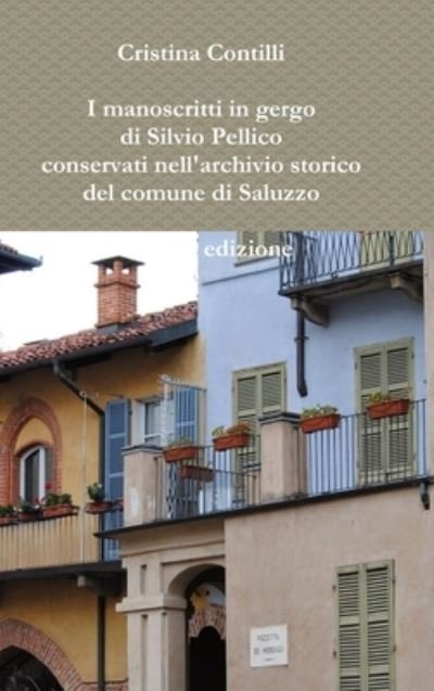 Cover for Cristina Contilli · I Manoscritti in Gergo Di Silvio Pellico Conservati Nell'archivio Storico Del Comune Di Saluzzo Seconda Edizione (Hardcover bog) (2016)