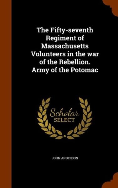 Cover for John Anderson · The Fifty-seventh Regiment of Massachusetts Volunteers in the war of the Rebellion. Army of the Potomac (Hardcover Book) (2015)