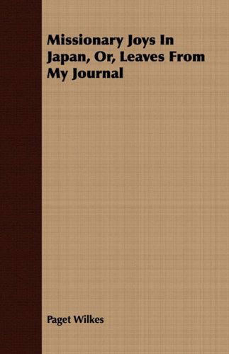 Missionary Joys in Japan, Or, Leaves from My Journal - Paget Wilkes - Books - Horney Press - 9781408687802 - July 8, 2008