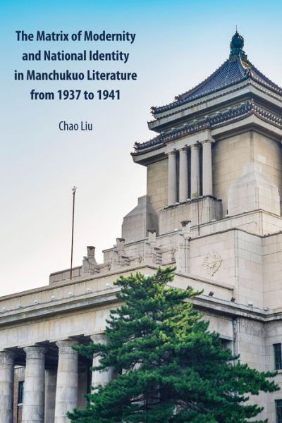 Cover for Chao Liu · The Matrix of Modernity and National Identity in Manchukuo Literature from 1937 to 1941 (Inbunden Bok) [New edition] (2019)