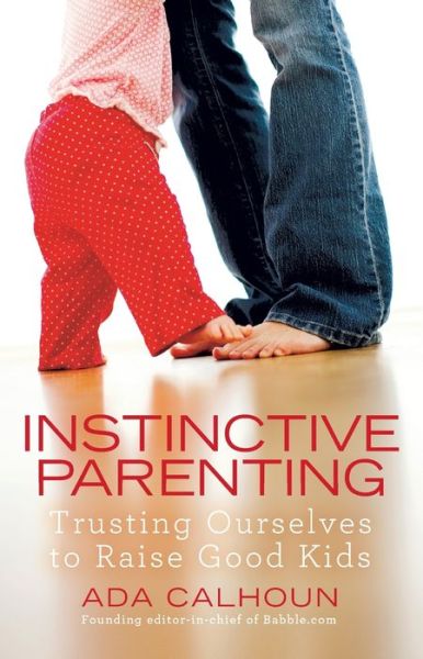Instinctive parenting trusting ourselves to raise good kids - Ada Calhoun - Books - Gallery Books - 9781439195802 - October 12, 2010