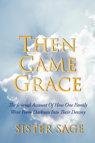 Cover for Sister Sage · Then Came Grace: the Journal Account of How One Family Went from Darkness into Their Destiny (Hardcover Book) (2011)