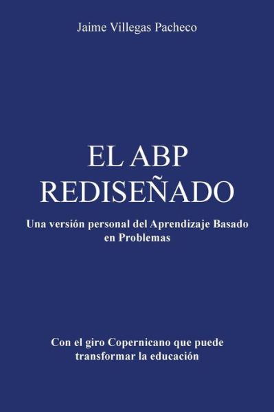 Cover for Jaime Villegas Pacheco · El Abp Redisenado: Una Version Personal Del Aprendizaje Basado en Problemas (Paperback Book) (2014)
