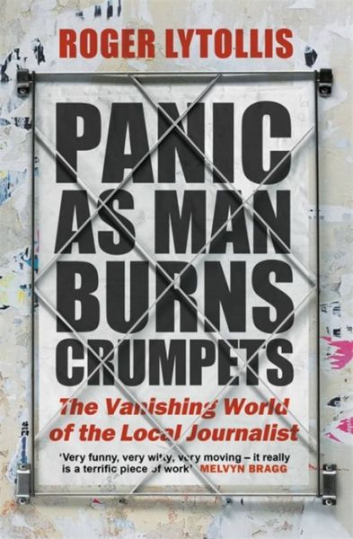 Roger Lytollis · Panic as Man Burns Crumpets: The Vanishing World of the Local Journalist (Paperback Book) (2024)