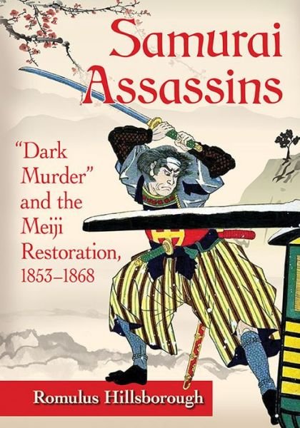 Cover for Romulus Hillsborough · Samurai Assassins: Dark Murder&quot; and the Meiji Restoration, 1853-1868 (Paperback Book) (2017)