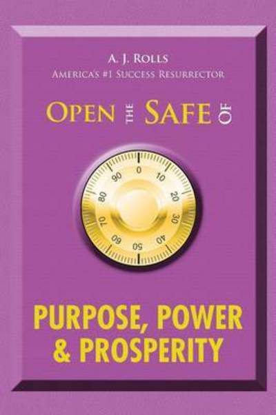 Cover for A J Rolls · Open the Safe of Purpose, Power &amp; Prosperity (Paperback Book) (2015)