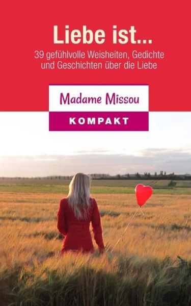 Madame Missou · Liebe Ist... 39 Gefühlvolle Weisheiten, Gedichte Und Geschichten Über Die Liebe (Paperback Book) [German, 1.0 edition] (2014)