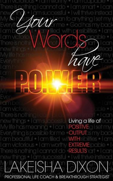 Your Words Have P.o.w.e.r.: Living a Life of Positive Output with Extreme Results - Lakeisha Dixon - Bücher - Createspace - 9781512061802 - 4. Mai 2015