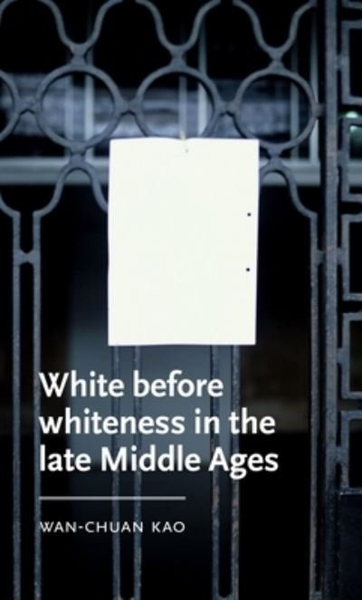 Cover for Kao, Wan-Chuan (Assistant Professor of English) · White Before Whiteness in the Late Middle Ages - Manchester Medieval Literature and Culture (Innbunden bok) (2024)