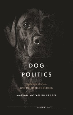 Cover for Mariam Motamedi Fraser · Dog Politics: Species Stories and the Animal Sciences - Inscriptions (Hardcover Book) (2024)