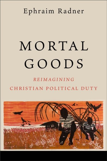 Cover for Ephraim Radner · Mortal Goods: Reimagining Christian Political Duty (Paperback Bog) (2024)