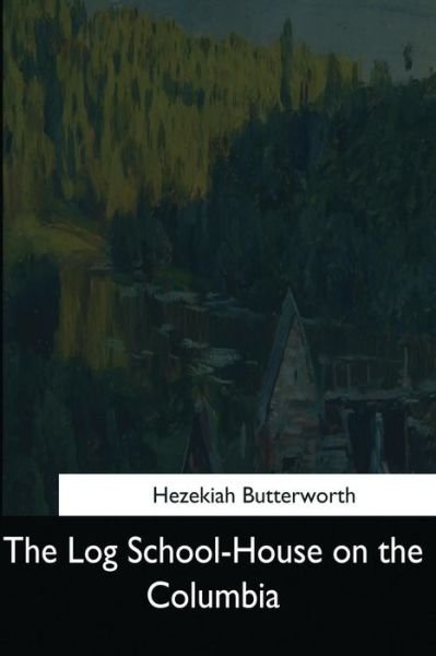 Cover for Hezekiah Butterworth · The Log School-House on the Columbia (Taschenbuch) (2017)