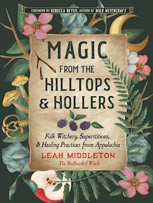 Magic from the Hilltops and Hollers: Folk Witchery, Superstitions, and Healing Practices from Appalachia - Leah Middleton - Bøger - Red Wheel/Weiser - 9781578638802 - 9. oktober 2025