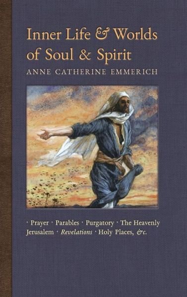 Cover for Anne Catherine Emmerich · Inner Life and Worlds of Soul &amp; Spirit: Prayers, Parables, Purgatory, Heavenly Jerusalem, Revelations, Holy Places, Gospels, &amp;c. - New Light on the Visions of Anne C. Emmerich (Hardcover Book) (2018)