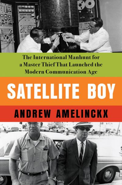 Cover for Andrew Amelinckx · Satellite Boy: The International Manhunt for a Master Thief That Launched the Modern Communication Age (Hardcover Book) (2023)