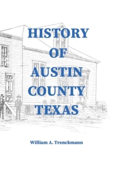 Cover for William Trenckmann · History of Austin County Texas: Edited and published in 1899 as a supplement to the Bellville Wochenblatt by William A. Trenckmann (Hardcover Book) (2020)