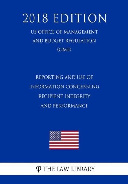 Cover for The Law Library · Reporting and Use of Information Concerning Recipient Integrity and Performance (Us Office of Management and Budget Regulation) (Omb) (2018 Edition) (Taschenbuch) (2018)