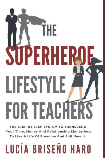 Cover for Lucia Briseno Haro · The Superhero Lifestyle For Teachers: The step by step system to transcend limitations around time, money and relationships (Paperback Book) (2020)