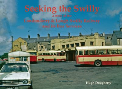 Cover for Hugh Dougherty · Seeking the Swilly: a story of the Londenderry &amp; Lough Swilly Railway and its Bus Services (Paperback Book) (2024)