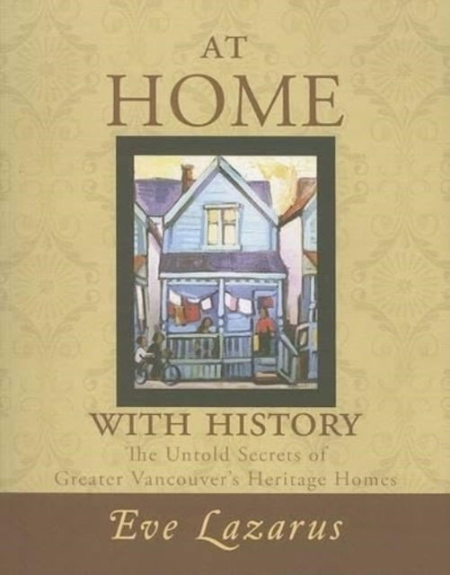 Cover for Eve Lazarus · At Home with History: The Untold Secrets of Greater Vancouver's Heritage Homes (Paperback Book) (2007)