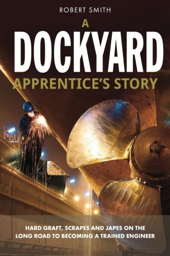 A Dockyard Apprentice's Story: Hard Graft, Scrapes and Japes on the Long Road to Becoming a Trained Engineer - Robert Smith - Boeken - Mereo Books - 9781909304802 - 6 december 2012