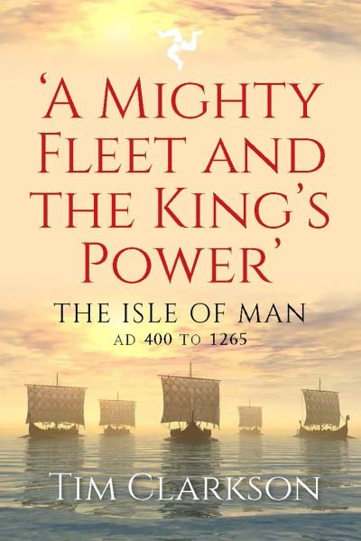 Cover for Tim Clarkson · A Mighty Fleet and the King's Power: The Isle of Man, AD 400 to 1265 (Paperback Book) (2023)