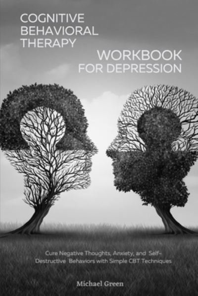 Cover for Michael Green · Cognitive Behavioral Therapy Workbook for Depression: Cure Negative Thoughts, Anxiety, and Self-Destructive Behaviors with Simple CBT Techniques (Pocketbok) (2021)
