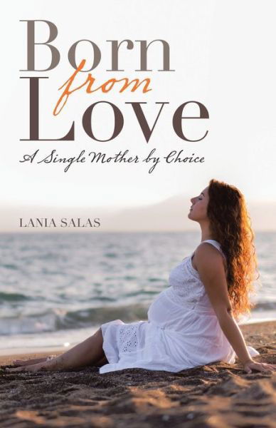 Born from Love: A Single Mother by Choice - Lania Salas - Kirjat - Balboa Press - 9781982251802 - maanantai 3. elokuuta 2020