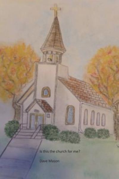 Is this the church for me? - Dave Mason - Books - Createspace Independent Publishing Platf - 9781985388802 - March 19, 2018