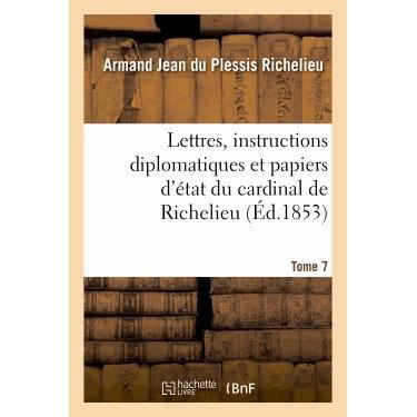 Lettres, Instructions Diplomatiques Et Papiers d'Etat Du Cardinal de Richelieu. Tome 7 - Histoire - Armand Jean Du Plessis Richelieu - Książki - Hachette Livre - BNF - 9782013381802 - 1 października 2013