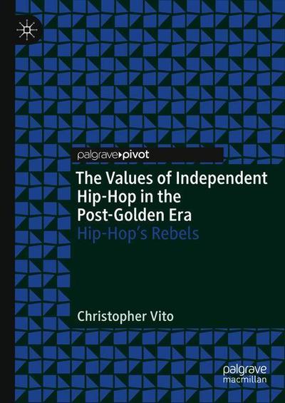 Cover for Christopher Vito · The Values of Independent Hip-Hop in the Post-Golden Era: Hip-Hop’s Rebels (Hardcover Book) [2019 edition] (2019)