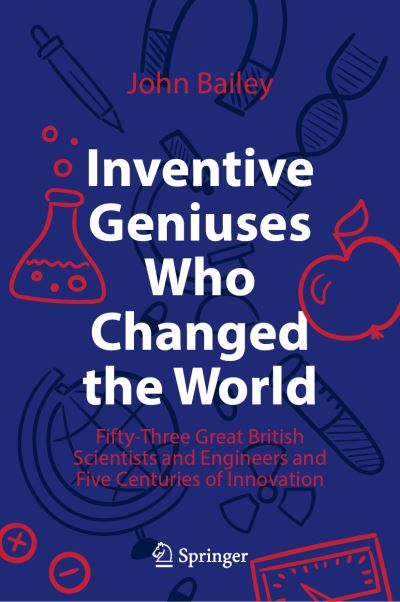 Cover for John Bailey · Inventive Geniuses Who Changed the World: Fifty-Three Great British Scientists and Engineers and Five Centuries of Innovation (Hardcover Book) [1st ed. 2022 edition] (2021)