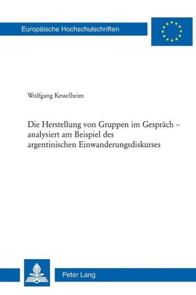 Cover for Wolfgang Kesselheim · Die Herstellung Von Gruppen Im Gespraech - Analysiert Am Beispiel Des Argentinischen Einwanderungsdiskurses - Europaeische Hochschulschriften / European University Studie (Paperback Book) (2009)
