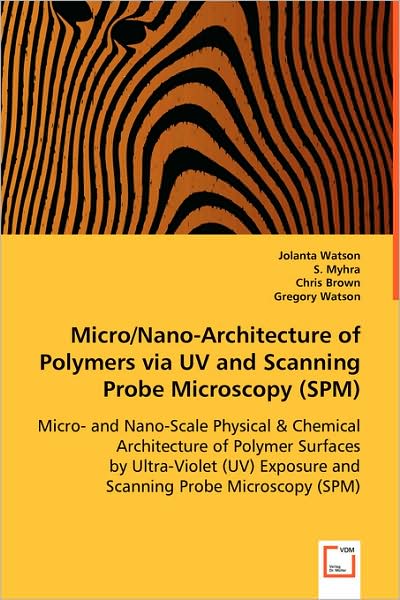 Cover for Jolanta Watson · Micro / Nano-architecture of Polymers Via Uv and Scanning Probe Microscopy (Spm): Micro- and Nano-scale Physical &amp; Chemical Architecture of Polymer ... Exposure and Scanning Probe Microscopy (Spm) (Paperback Bog) (2008)